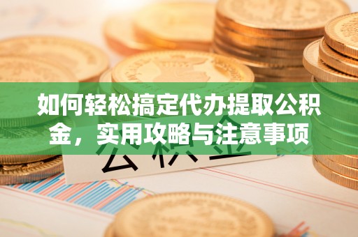 二林如何轻松搞定代办提取公积金，实用攻略与注意事项
