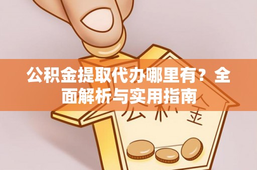 二林公积金提取代办哪里有？全面解析与实用指南