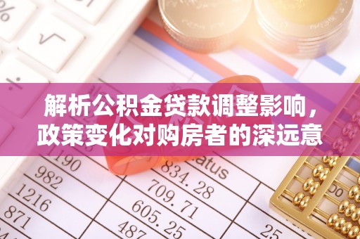 二林解析公积金贷款调整影响，政策变化对购房者的深远意义