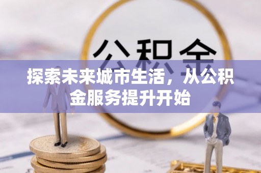 二林探索未来城市生活，从公积金服务提升开始