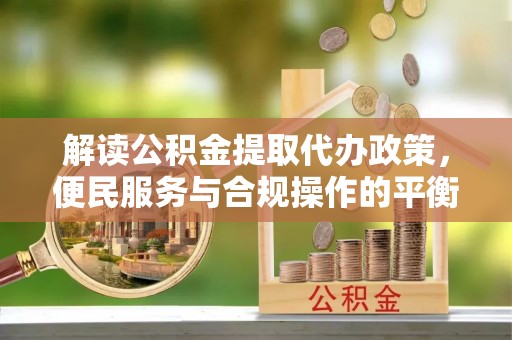 二林解读公积金提取代办政策，便民服务与合规操作的平衡之道