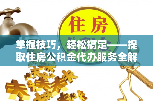 二林掌握技巧，轻松搞定——提取住房公积金代办服务全解析