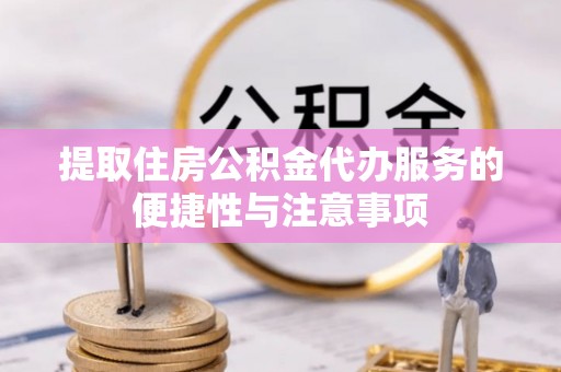 二林提取住房公积金代办服务的便捷性与注意事项