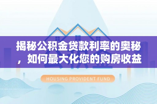 二林揭秘公积金贷款利率的奥秘，如何最大化您的购房收益