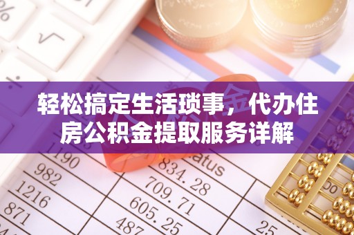 二林轻松搞定生活琐事，代办住房公积金提取服务详解