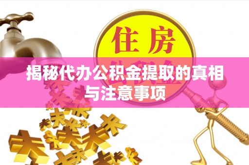 二林揭秘代办公积金提取的真相与注意事项