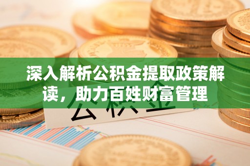 二林深入解析公积金提取政策解读，助力百姓财富管理
