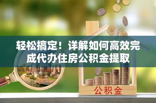二林轻松搞定！详解如何高效完成代办住房公积金提取