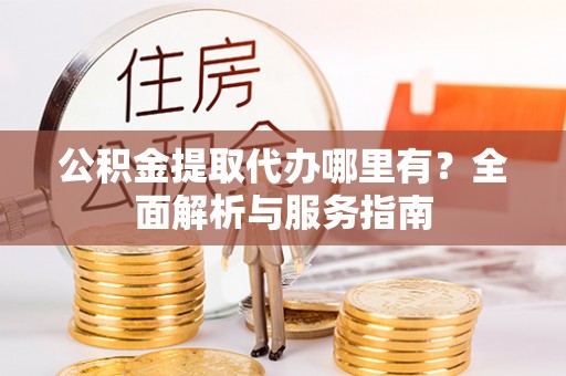 二林公积金提取代办哪里有？全面解析与服务指南