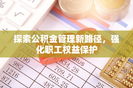 二林探索公积金管理新路径，强化职工权益保护