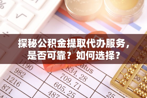 二林探秘公积金提取代办服务，是否可靠？如何选择？
