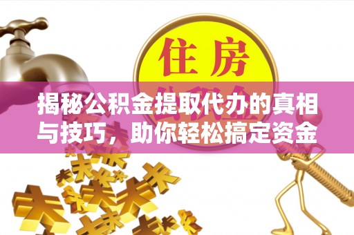 二林揭秘公积金提取代办的真相与技巧，助你轻松搞定资金流动问题