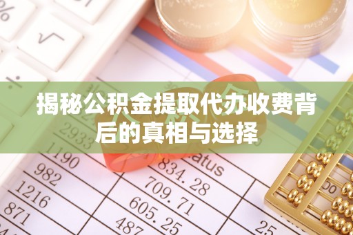 二林揭秘公积金提取代办收费背后的真相与选择