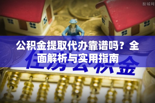 二林公积金提取代办靠谱吗？全面解析与实用指南