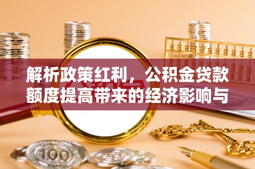 二林解析政策红利，公积金贷款额度提高带来的经济影响与生活改变
