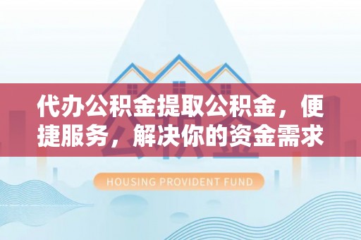 二林代办公积金提取公积金，便捷服务，解决你的资金需求
