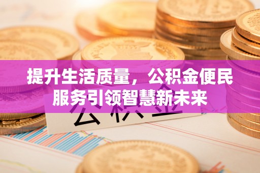 二林提升生活质量，公积金便民服务引领智慧新未来