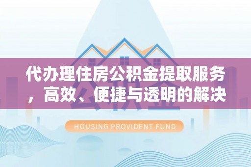 二林代办理住房公积金提取服务，高效、便捷与透明的解决方案