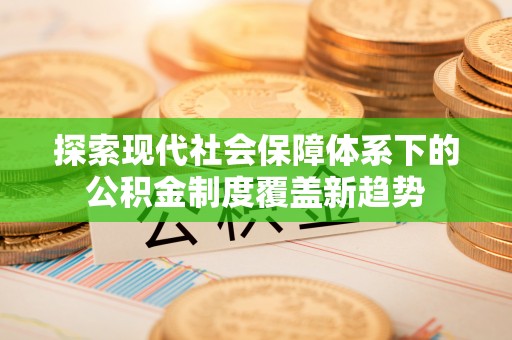 二林探索现代社会保障体系下的公积金制度覆盖新趋势
