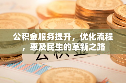 二林公积金服务提升，优化流程，惠及民生的革新之路