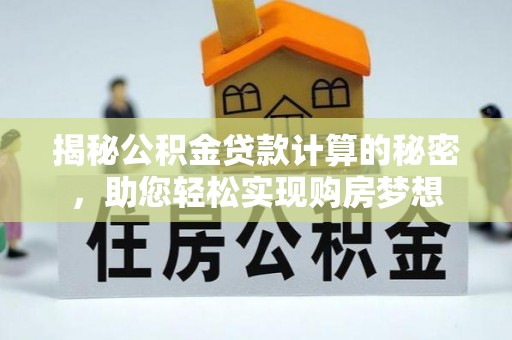 二林揭秘公积金贷款计算的秘密，助您轻松实现购房梦想