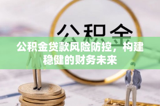 二林公积金贷款风险防控，构建稳健的财务未来