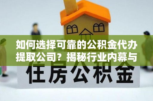 二林如何选择可靠的公积金代办提取公司？揭秘行业内幕与服务指南