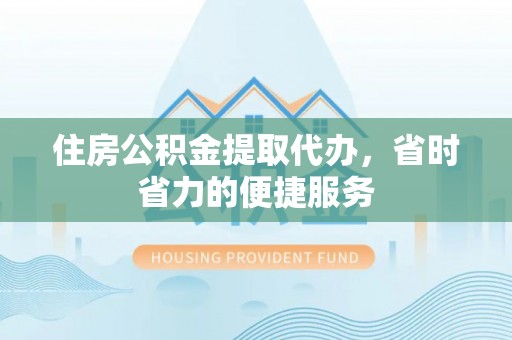 二林住房公积金提取代办，省时省力的便捷服务