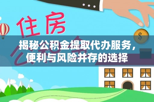 二林揭秘公积金提取代办服务，便利与风险并存的选择