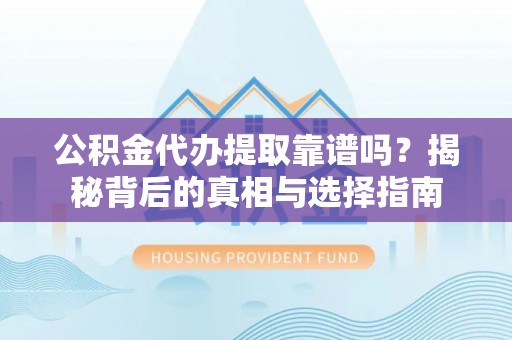二林公积金代办提取靠谱吗？揭秘背后的真相与选择指南