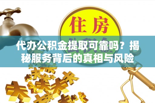 二林代办公积金提取可靠吗？揭秘服务背后的真相与风险