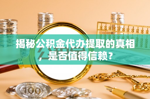 二林揭秘公积金代办提取的真相，是否值得信赖？