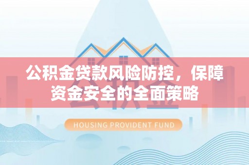 二林公积金贷款风险防控，保障资金安全的全面策略
