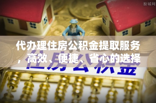 二林代办理住房公积金提取服务，高效、便捷、省心的选择