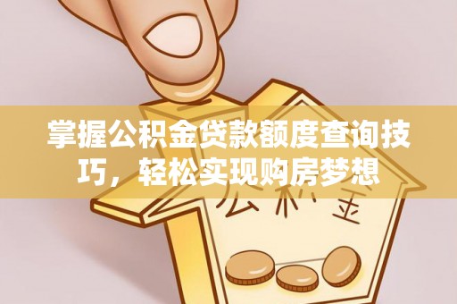 二林掌握公积金贷款额度查询技巧，轻松实现购房梦想