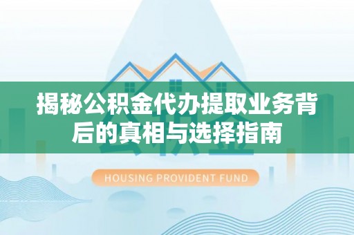 二林揭秘公积金代办提取业务背后的真相与选择指南