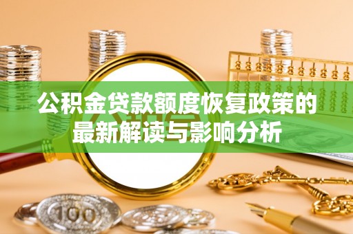 二林公积金贷款额度恢复政策的最新解读与影响分析
