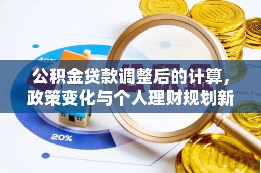 二林公积金贷款调整后的计算，政策变化与个人理财规划新思路