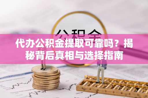 二林代办公积金提取可靠吗？揭秘背后真相与选择指南