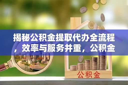 二林揭秘公积金提取代办全流程，效率与服务并重，公积金提取代办要多久不再是难题