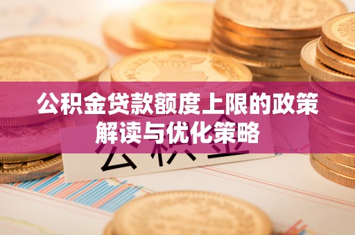 二林公积金贷款额度上限的政策解读与优化策略