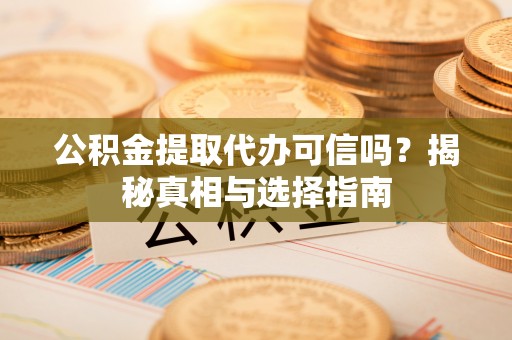 二林公积金提取代办可信吗？揭秘真相与选择指南