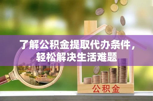 二林了解公积金提取代办条件，轻松解决生活难题
