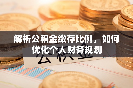 二林解析公积金缴存比例，如何优化个人财务规划