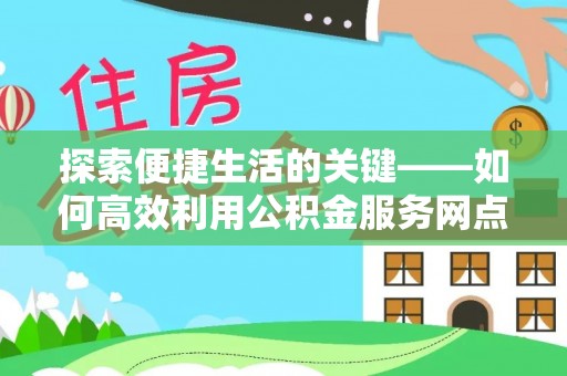 二林探索便捷生活的关键——如何高效利用公积金服务网点查询功能