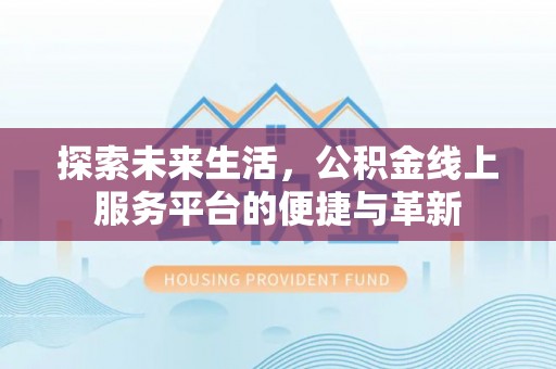 二林探索未来生活，公积金线上服务平台的便捷与革新