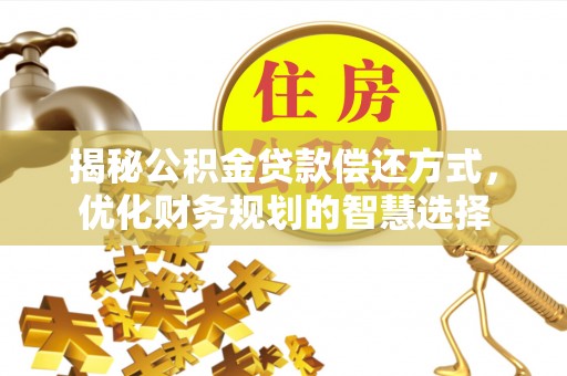二林揭秘公积金贷款偿还方式，优化财务规划的智慧选择