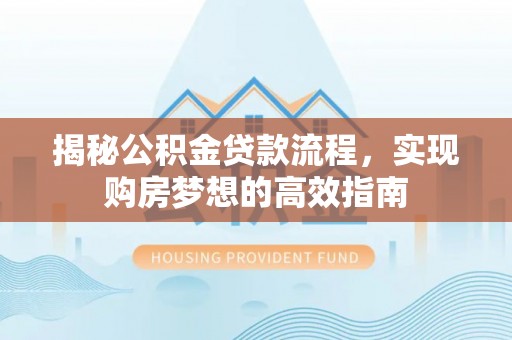 二林揭秘公积金贷款流程，实现购房梦想的高效指南