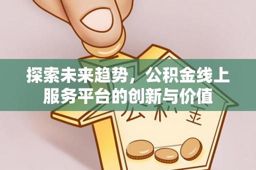 二林探索未来趋势，公积金线上服务平台的创新与价值