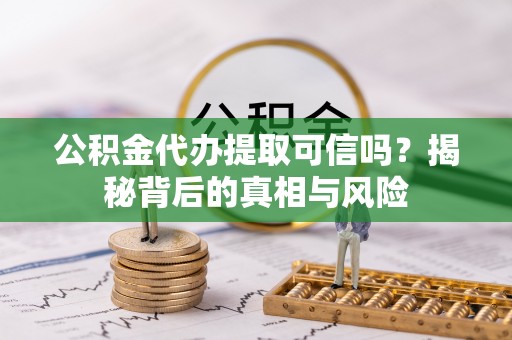 二林公积金代办提取可信吗？揭秘背后的真相与风险